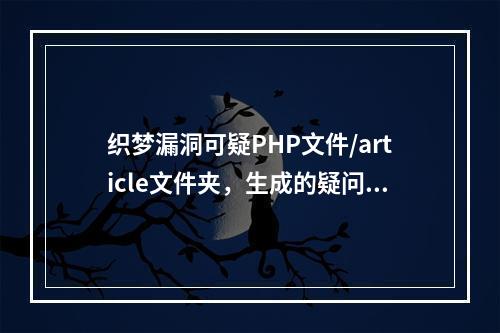 织梦漏洞可疑PHP文件/article文件夹,生成的疑问句标题,如何识别并处理织梦系统中可疑的PHP文件在/article文件夹中的潜在安全漏洞?