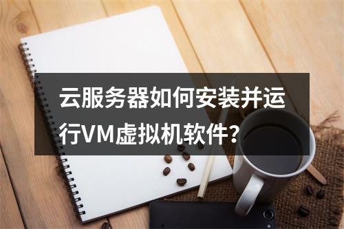 云服务器如何安装并运行VM虚拟机软件？