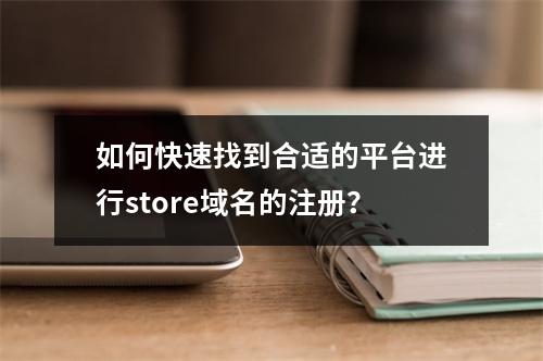 如何快速找到合适的平台进行store域名的注册?