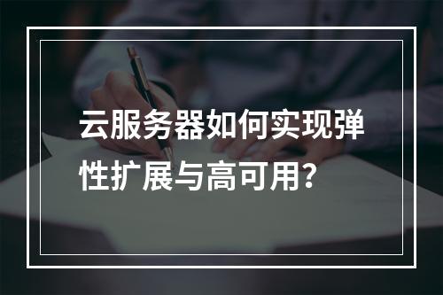 云服务器如何实现弹性扩展与高可用？