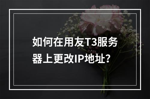 如何在用友T3服务器上更改IP地址?