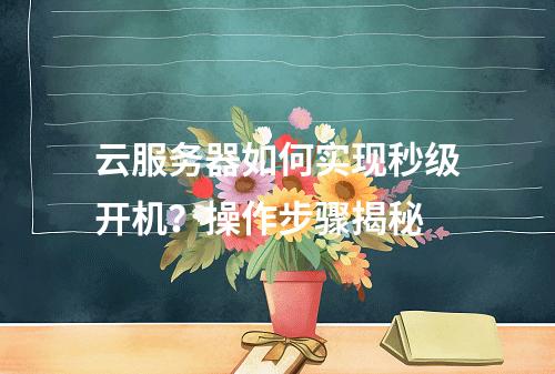 云服务器如何实现秒级开机？操作步骤揭秘