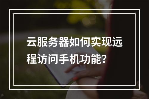 云服务器如何实现远程访问手机功能？