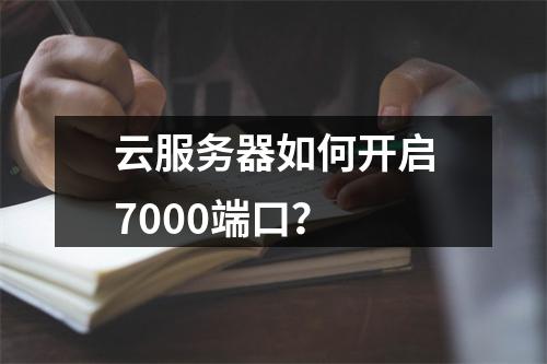 云服务器如何开启7000端口？