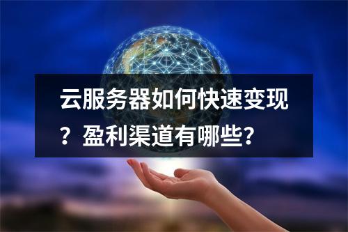 云服务器如何快速变现？盈利渠道有哪些？