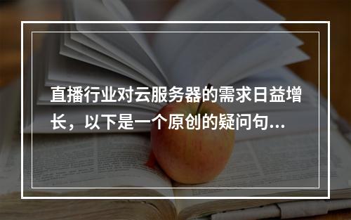 直播行业对云服务器的需求日益增长,以下是一个原创的疑问句标题,,直播浪潮下,云服务器如何满足不断攀升的带宽和稳定性需求?