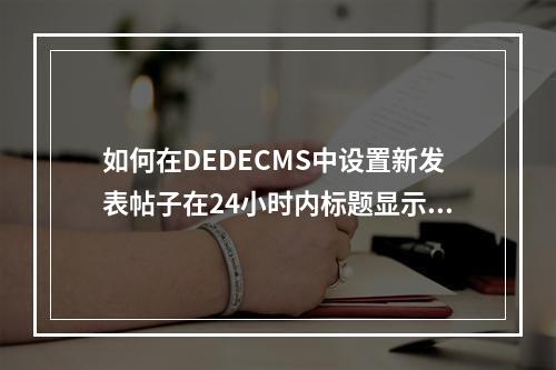 如何在DEDECMS中设置新发表帖子在24小时内标题显示红色?