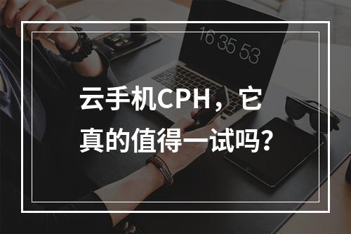 云手机CPH,它真的值得一试吗?