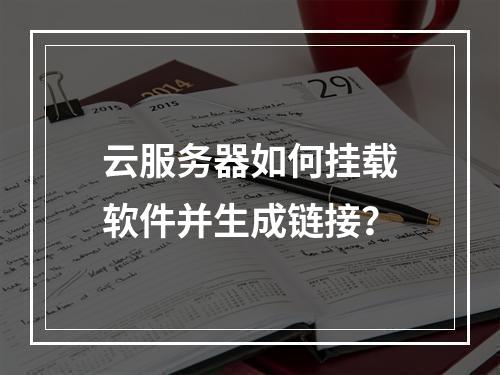 云服务器如何挂载软件并生成链接？