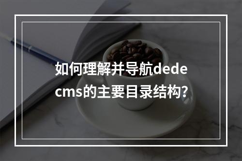 如何理解并导航dedecms的主要目录结构?