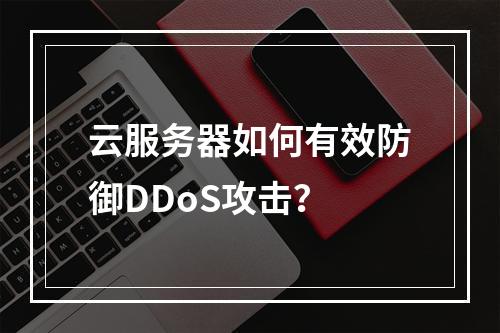 云服务器如何有效防御DDoS攻击？