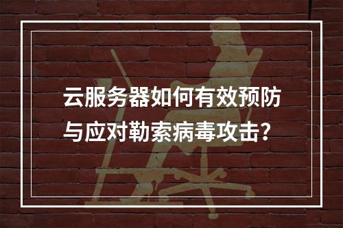 云服务器如何有效预防与应对勒索病毒攻击？