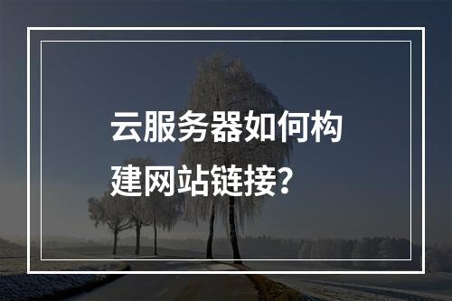 云服务器如何构建网站链接？