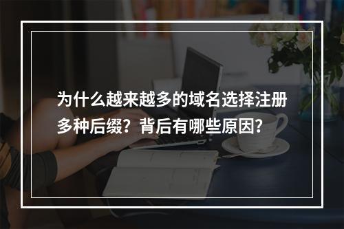 为什么越来越多的域名选择注册多种后缀?背后有哪些原因?