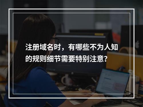 注册域名时,有哪些不为人知的规则细节需要特别注意?
