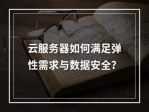 云服务器如何满足弹性需求与数据安全？