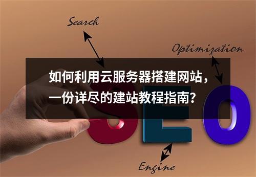 如何利用云服务器搭建网站,一份详尽的建站教程指南?