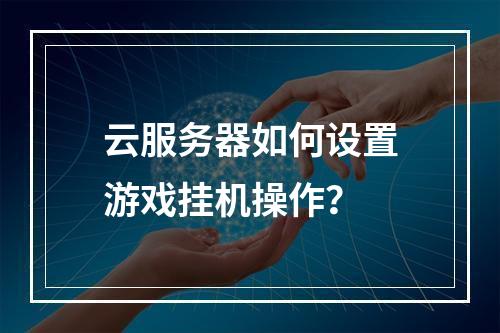 云服务器如何设置游戏挂机操作？