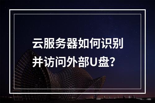 云服务器如何识别并访问外部U盘？