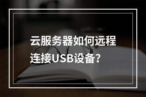 云服务器如何远程连接USB设备？