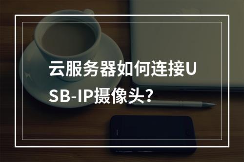 云服务器如何连接USB-IP摄像头？