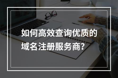 如何高效查询优质的域名注册服务商?