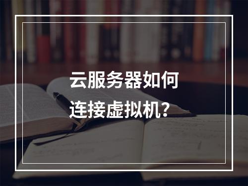 云服务器如何连接虚拟机？