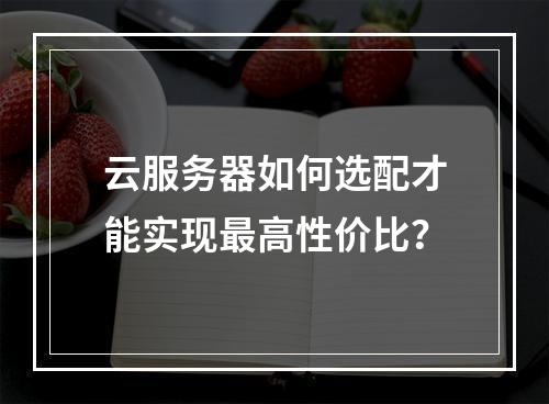 云服务器如何选配才能实现最高性价比？
