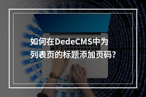 如何在DedeCMS中为列表页的标题添加页码?
