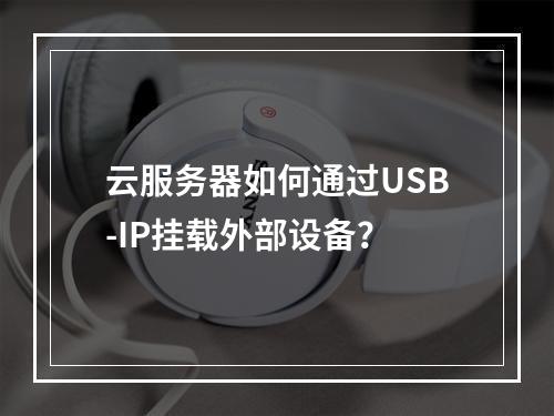 云服务器如何通过USB-IP挂载外部设备？