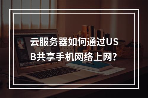 云服务器如何通过USB共享手机网络上网？