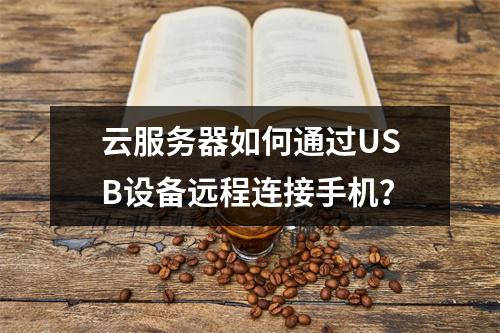 云服务器如何通过USB设备远程连接手机？
