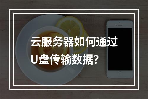 云服务器如何通过U盘传输数据？