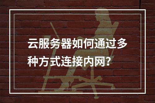 云服务器如何通过多种方式连接内网？