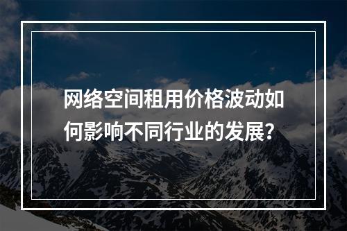 网络空间租用价格波动如何影响不同行业的发展?
