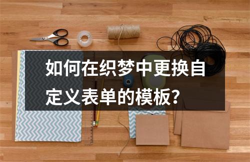 如何在织梦中更换自定义表单的模板?