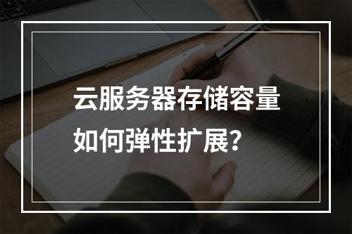 云服务器存储容量如何弹性扩展？