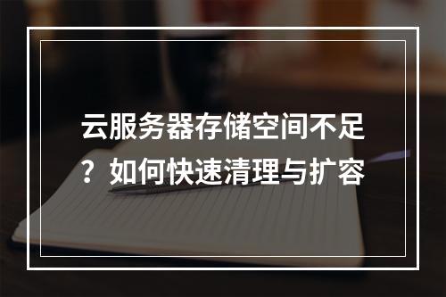 云服务器存储空间不足？如何快速清理与扩容