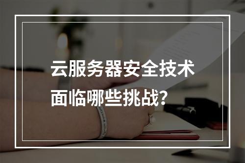 云服务器安全技术面临哪些挑战？