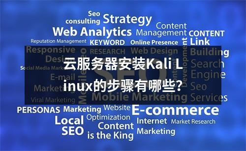 云服务器安装Kali Linux的步骤有哪些？