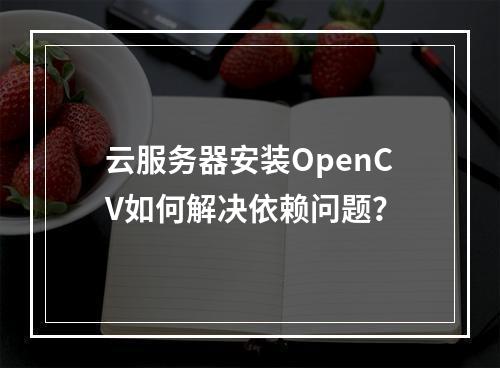云服务器安装OpenCV如何解决依赖问题？