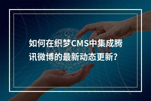 如何在织梦CMS中集成腾讯微博的最新动态更新?