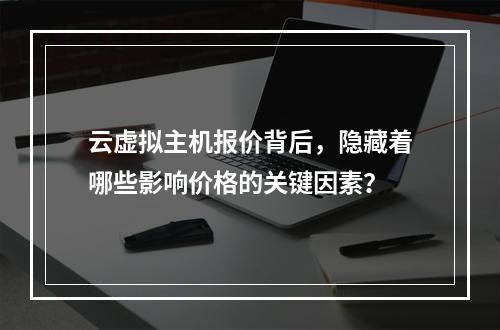 云虚拟主机报价背后,隐藏着哪些影响价格的关键因素?