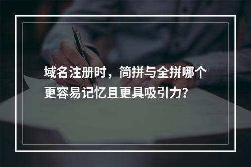 域名注册时,简拼与全拼哪个更容易记忆且更具吸引力?