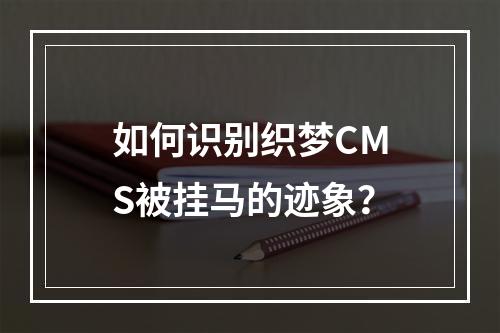 如何识别织梦CMS被挂马的迹象?