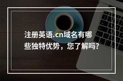 注册英语.cn域名有哪些独特优势,您了解吗?