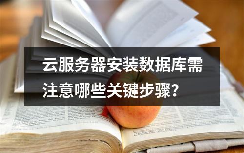 云服务器安装数据库需注意哪些关键步骤？