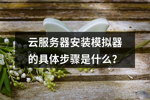 云服务器安装模拟器的具体步骤是什么？