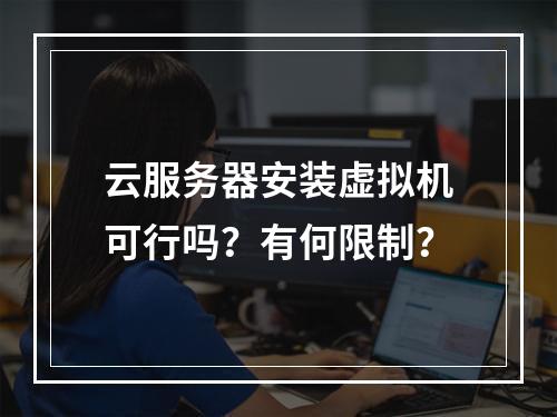 云服务器安装虚拟机可行吗？有何限制？