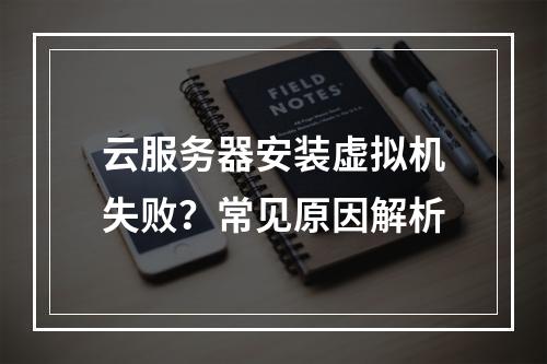 云服务器安装虚拟机失败？常见原因解析